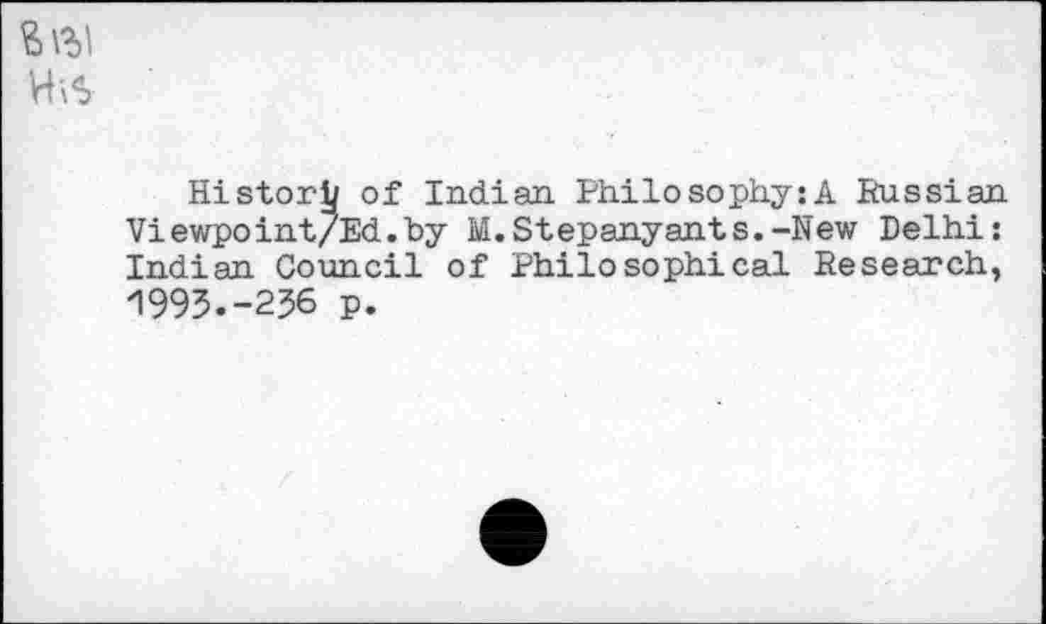 ﻿Histori/ of Indian. Philosophy:A Russian Viewpoint/Ed.hy M.Stepanyants.-New Delhi: Indian Council of Philosophical Research, 1995.-256 p.